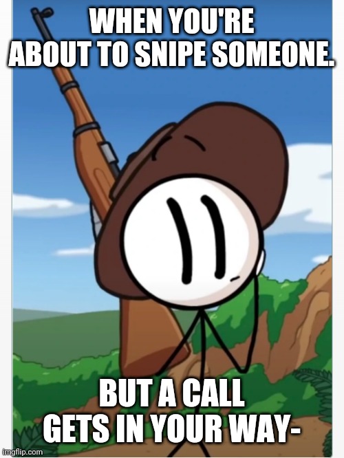 When you want to snipe | WHEN YOU'RE ABOUT TO SNIPE SOMEONE. BUT A CALL GETS IN YOUR WAY- | image tagged in fun,henry stickmin,memes | made w/ Imgflip meme maker