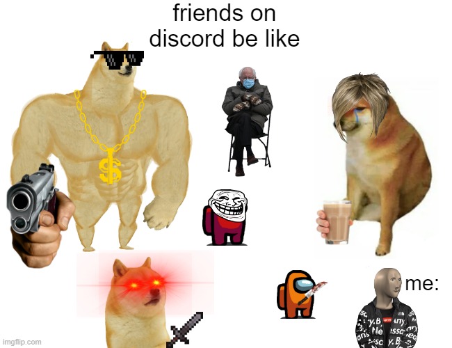Buff Doge vs. Cheems Meme | friends on discord be like; me: | image tagged in memes,buff doge vs cheems | made w/ Imgflip meme maker