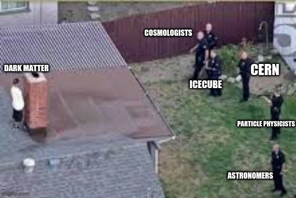 Dark matter hiding | COSMOLOGISTS; CERN; DARK MATTER; ICECUBE; PARTICLE PHYSICISTS; ASTRONOMERS | image tagged in man hiding on roof,dark matter,astronomy,cosmology,science,cern | made w/ Imgflip meme maker