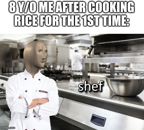 *Grows up to be gordon ramsay* | 8 Y/O ME AFTER COOKING RICE FOR THE 1ST TIME: | image tagged in meme man shef | made w/ Imgflip meme maker