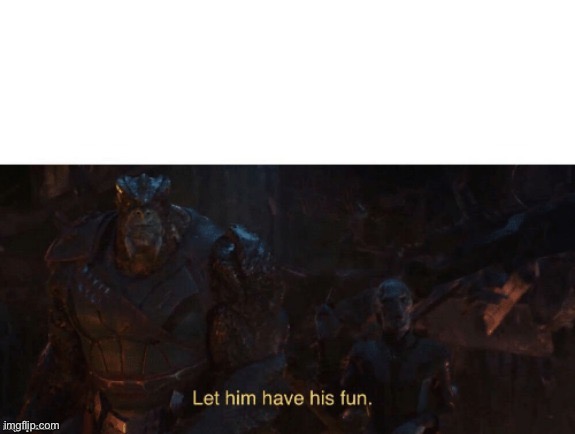 Let Him Have His Fun | image tagged in let him have his fun | made w/ Imgflip meme maker