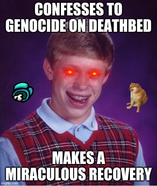 Bad Luck Brian Meme | CONFESSES TO GENOCIDE ON DEATHBED; MAKES A MIRACULOUS RECOVERY | image tagged in memes,bad luck brian | made w/ Imgflip meme maker