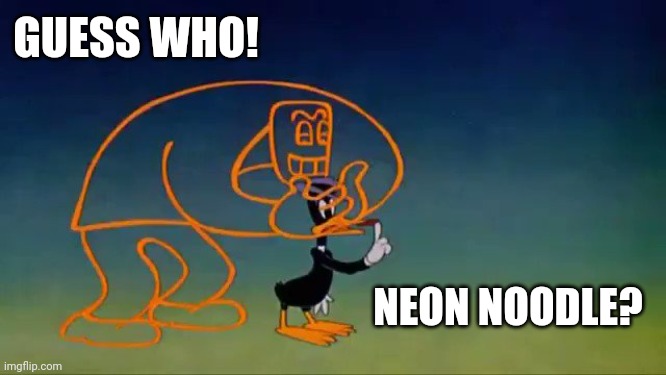  GUESS WHO! NEON NOODLE? | image tagged in daffy duck | made w/ Imgflip meme maker
