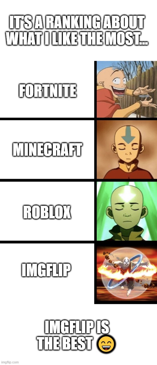 ? | IT'S A RANKING ABOUT WHAT I LIKE THE MOST... FORTNITE; MINECRAFT; ROBLOX; IMGFLIP; IMGFLIP IS THE BEST 😄 | image tagged in expanding aang | made w/ Imgflip meme maker