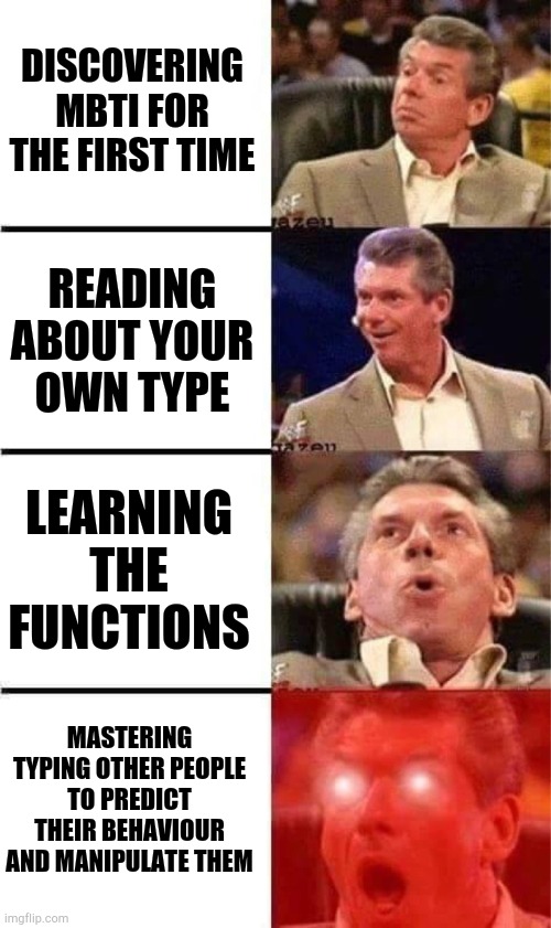 Mbti | DISCOVERING MBTI FOR THE FIRST TIME; READING ABOUT YOUR OWN TYPE; LEARNING THE FUNCTIONS; MASTERING TYPING OTHER PEOPLE TO PREDICT THEIR BEHAVIOUR AND MANIPULATE THEM | image tagged in vince mcmahon reaction w/glowing eyes,mbti | made w/ Imgflip meme maker