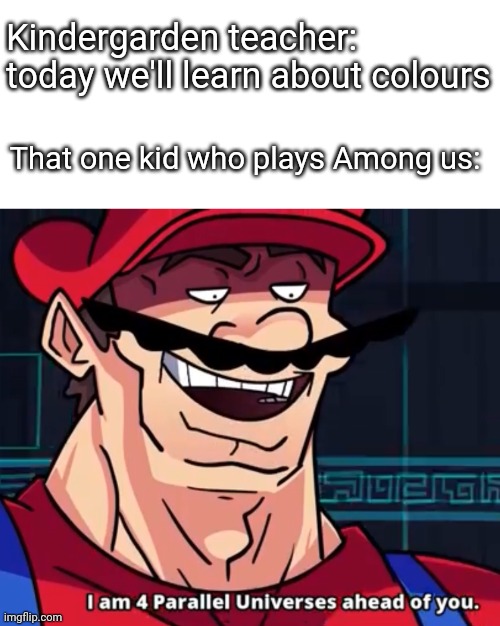 lol | Kindergarden teacher: today we'll learn about colours; That one kid who plays Among us: | image tagged in i am 4 parallel universes ahead of you | made w/ Imgflip meme maker