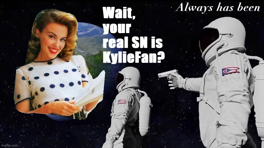 V rare self-cringe | Always has been; Wait, your real SN is KylieFan? | image tagged in memes,always has been | made w/ Imgflip meme maker