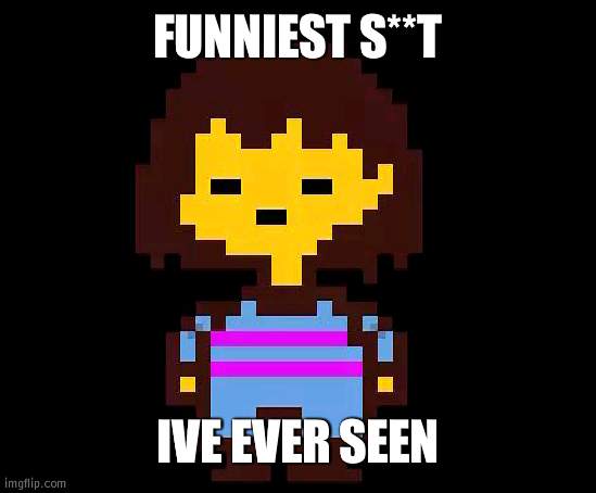 Undertale Frisk | FUNNIEST S**T IVE EVER SEEN | image tagged in undertale frisk | made w/ Imgflip meme maker