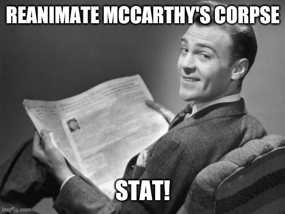 50's newspaper | REANIMATE MCCARTHY'S CORPSE STAT! | image tagged in 50's newspaper | made w/ Imgflip meme maker