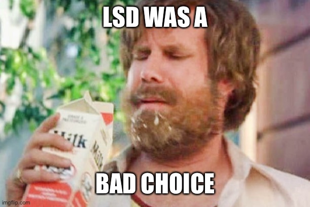 Milk was a bad choice. | LSD WAS A; BAD CHOICE | image tagged in milk was a bad choice | made w/ Imgflip meme maker