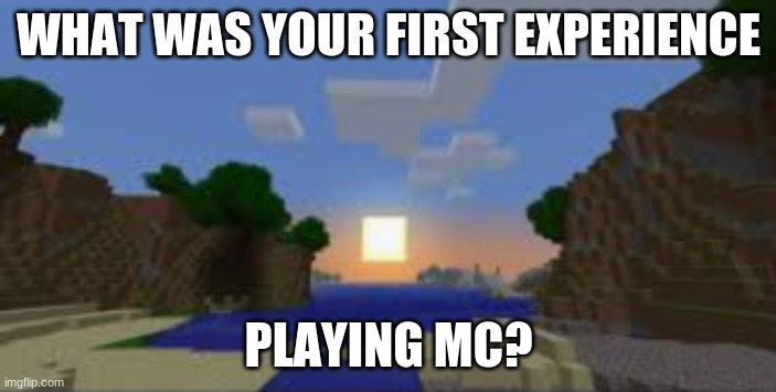 Get nostalgic, no one will judge. And don't be afraid to admit you're a newer player | WHAT WAS YOUR FIRST EXPERIENCE; PLAYING MC? | image tagged in nostalgia | made w/ Imgflip meme maker