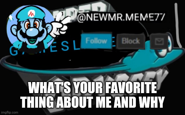 Be honest | WHAT'S YOUR FAVORITE THING ABOUT ME AND WHY | made w/ Imgflip meme maker