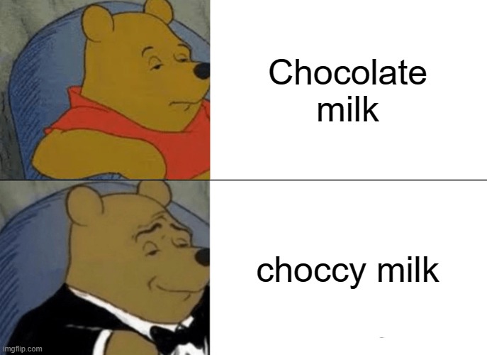 Tuxedo Winnie The Pooh Meme | Chocolate milk; choccy milk | image tagged in memes,tuxedo winnie the pooh | made w/ Imgflip meme maker