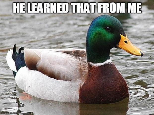 Good Advise Duck | HE LEARNED THAT FROM ME | image tagged in good advise duck | made w/ Imgflip meme maker