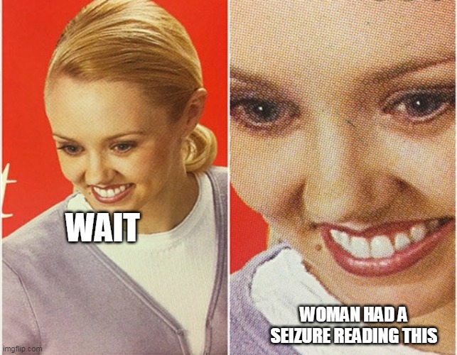 WAIT WHAT? | WAIT WOMAN HAD A SEIZURE READING THIS | image tagged in wait what | made w/ Imgflip meme maker