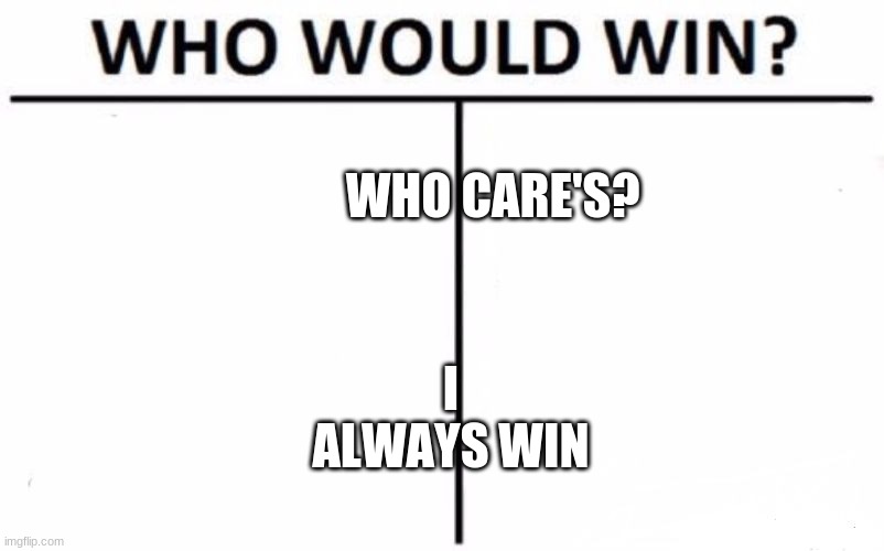 Who Would Win? Meme | WHO CARE'S? I ALWAYS WIN | image tagged in memes,who would win | made w/ Imgflip meme maker