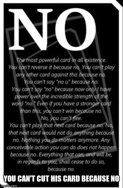 No card | YOU CAN'T CUT HIS CARD BECAUSE NO | image tagged in no card | made w/ Imgflip meme maker