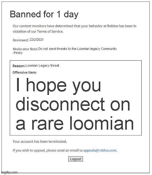 Loomian Legacy meeem | Banned for 1 day; 22/2/2021; Do not send threats to the Loomian legacy Community; -Pesky; Loomian Legacy threat; I hope you disconnect on a rare loomian | image tagged in moderation system | made w/ Imgflip meme maker