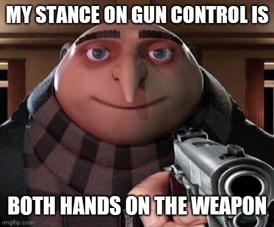 Gun "Control" | MY STANCE ON GUN CONTROL IS; BOTH HANDS ON THE WEAPON | image tagged in gru gun,guns,gun laws,gun control | made w/ Imgflip meme maker