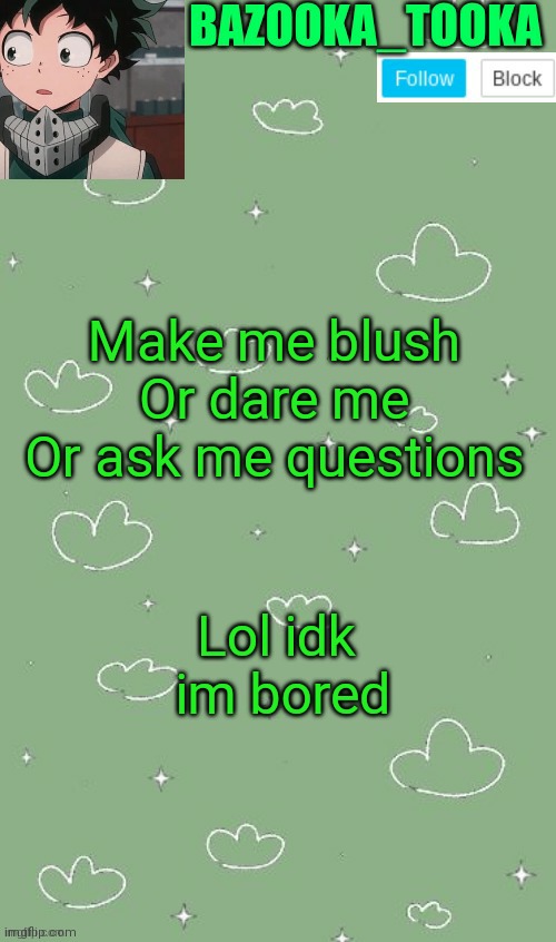E | Make me blush
Or dare me
Or ask me questions; Lol idk  im bored | image tagged in an amazing announcement template | made w/ Imgflip meme maker