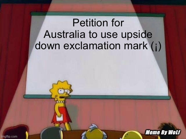 The sequel | Petition for Australia to use upside down exclamation mark (¡); Meme By WoLf | image tagged in lisa simpson's presentation | made w/ Imgflip meme maker