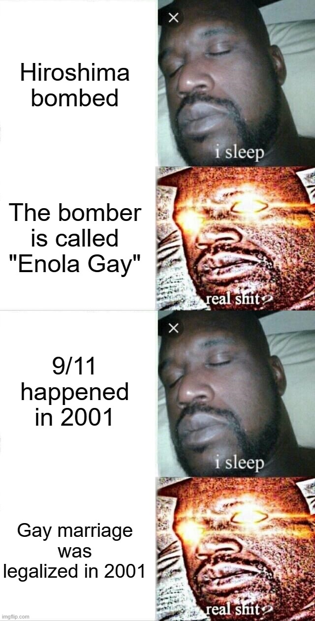 See How Evil Gays Are? | Hiroshima bombed; The bomber is called "Enola Gay"; 9/11 happened in 2001; Gay marriage was legalized in 2001 | image tagged in memes,sleeping shaq,gay,hiroshima,911,2001,memes | made w/ Imgflip meme maker