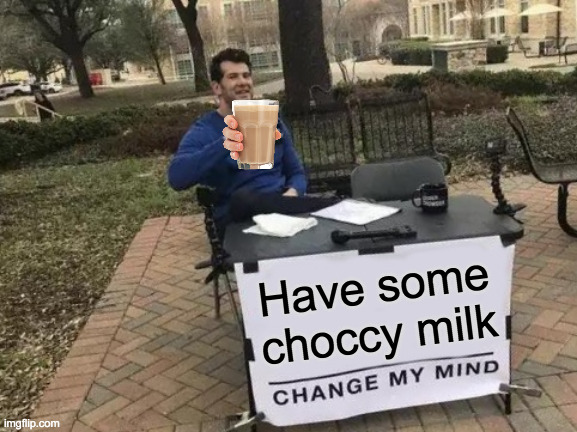 choccy milk | Have some choccy milk | image tagged in memes,change my mind | made w/ Imgflip meme maker