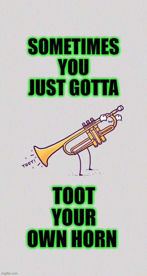 Sometimes You Gotta | SOMETIMES YOU JUST GOTTA; TOOT YOUR OWN HORN | image tagged in toot,horn,trumpet,fart | made w/ Imgflip meme maker