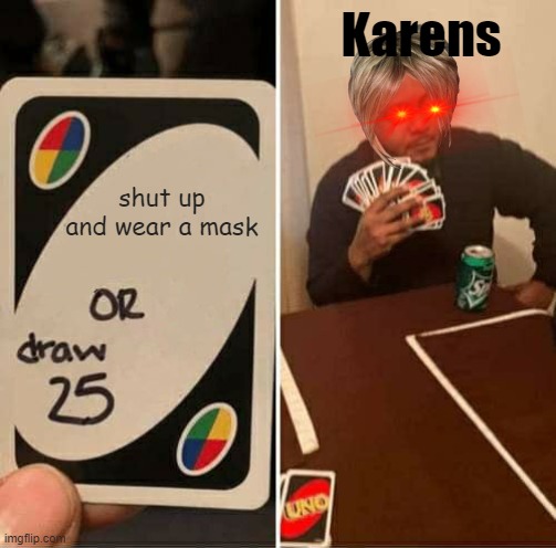 karens | Karens; shut up and wear a mask | image tagged in memes,uno draw 25 cards,karens | made w/ Imgflip meme maker