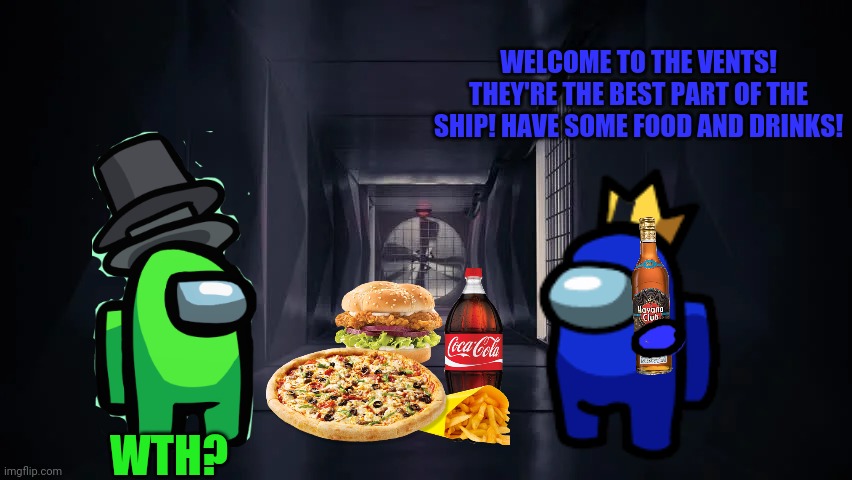 What the inside of the vents actually looks like... | WELCOME TO THE VENTS! THEY'RE THE BEST PART OF THE SHIP! HAVE SOME FOOD AND DRINKS! WTH? | image tagged in among us,imposter,vents,party time | made w/ Imgflip meme maker