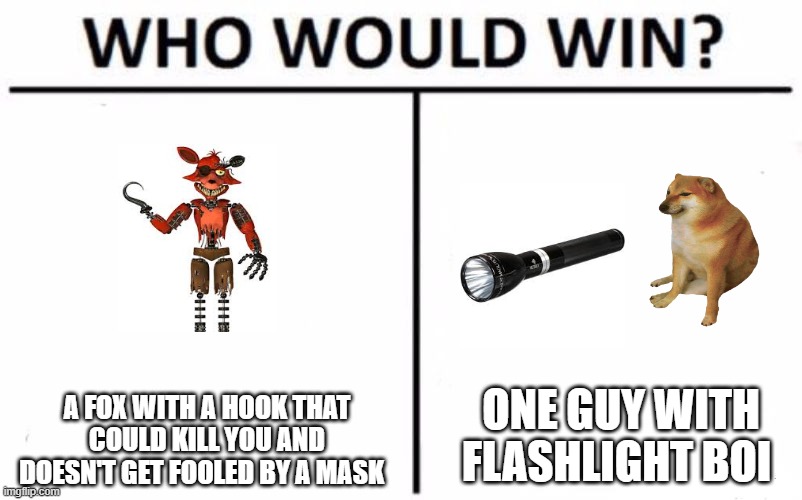 bonk foxey | ONE GUY WITH FLASHLIGHT BOI; A FOX WITH A HOOK THAT COULD KILL YOU AND DOESN'T GET FOOLED BY A MASK | image tagged in memes,who would win | made w/ Imgflip meme maker