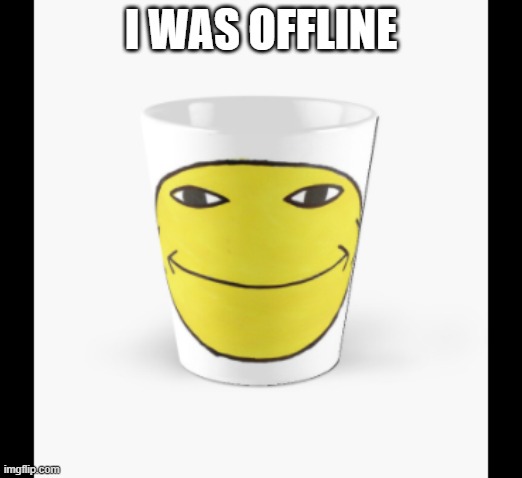Cursed Mug | I WAS OFFLINE | image tagged in cursed mug | made w/ Imgflip meme maker