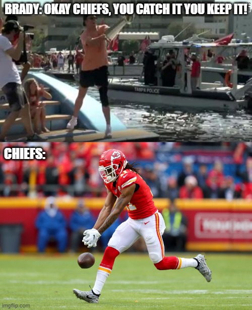 Not sorry Chiefs | BRADY: OKAY CHIEFS, YOU CATCH IT YOU KEEP IT! CHIEFS: | image tagged in tough | made w/ Imgflip meme maker