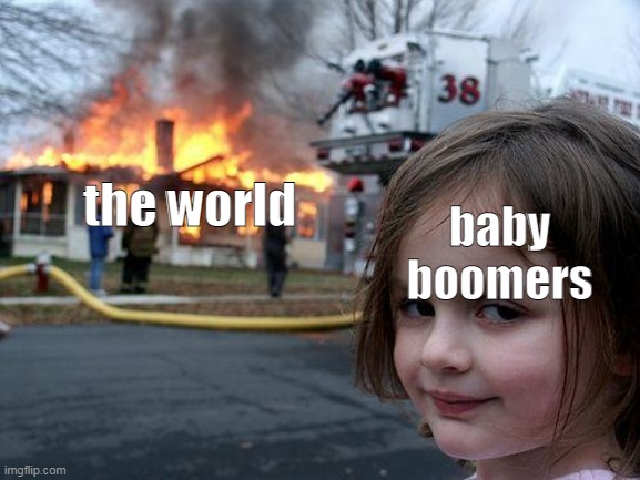 e | the world; baby boomers | image tagged in memes,disaster girl | made w/ Imgflip meme maker