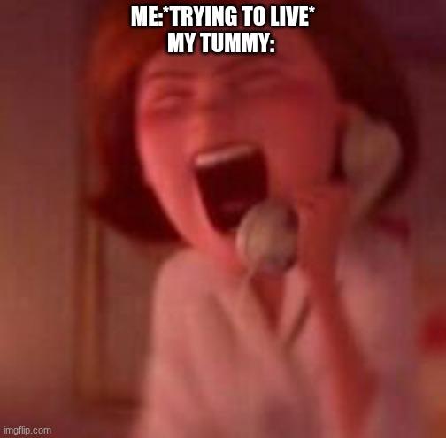 ME:*TRYING TO LIVE*
MY TUMMY: | made w/ Imgflip meme maker