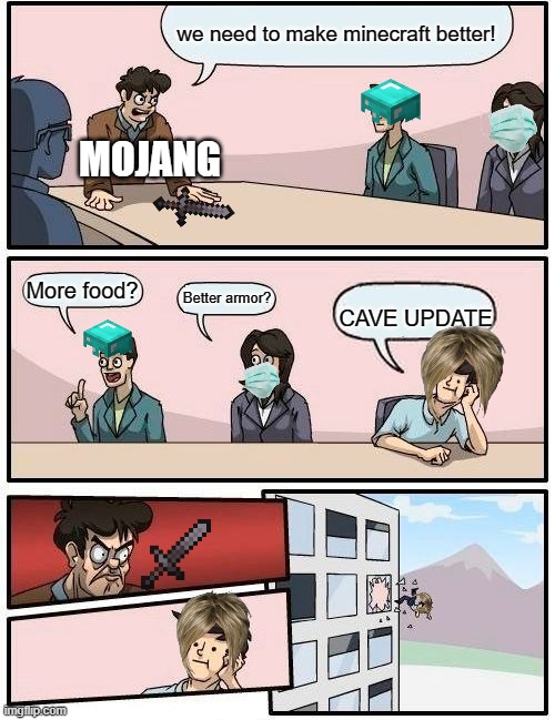 Boardroom Meeting Suggestion | we need to make minecraft better! MOJANG; More food? Better armor? CAVE UPDATE | image tagged in memes,boardroom meeting suggestion | made w/ Imgflip meme maker