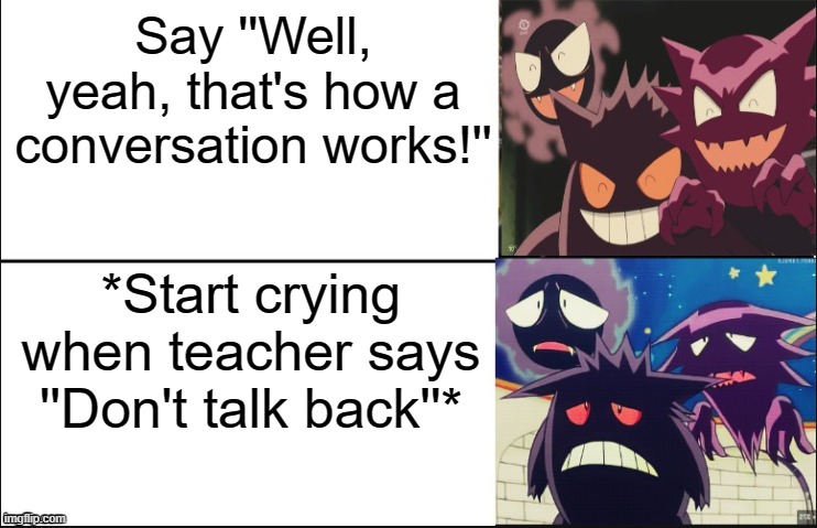 Happy V.S Sad Monsters | Say ''Well, yeah, that's how a conversation works!'' *Start crying when teacher says ''Don't talk back''* | image tagged in happy v s sad monsters | made w/ Imgflip meme maker