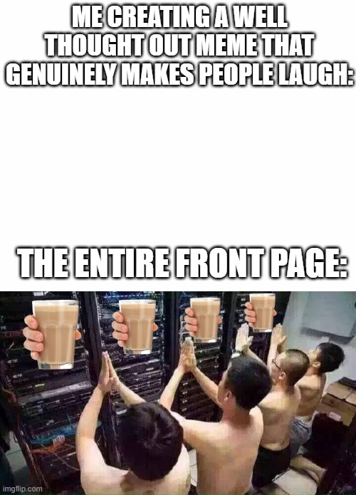  ME CREATING A WELL THOUGHT OUT MEME THAT GENUINELY MAKES PEOPLE LAUGH:; THE ENTIRE FRONT PAGE: | image tagged in choccy milk,praying | made w/ Imgflip meme maker