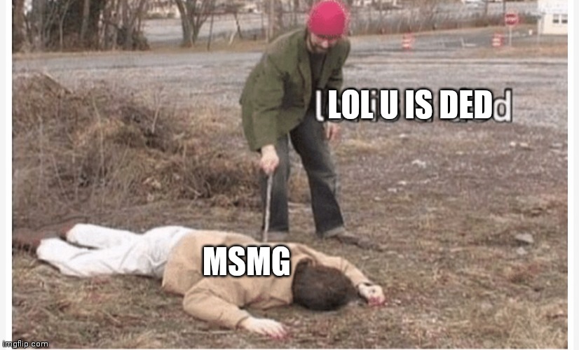 Lol is u ded | LOL U IS DED; MSMG | image tagged in lol is u ded | made w/ Imgflip meme maker