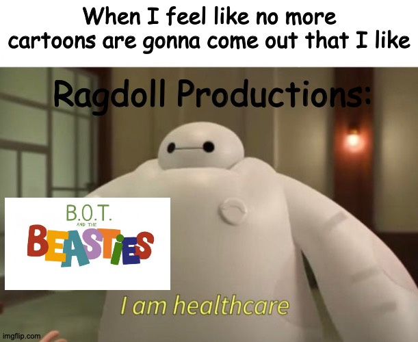 I am healthcare | When I feel like no more cartoons are gonna come out that I like; Ragdoll Productions: | image tagged in i am healthcare | made w/ Imgflip meme maker