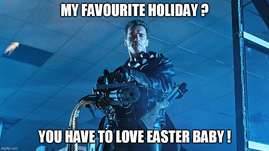 Terminator loves Easter | MY FAVOURITE HOLIDAY ? YOU HAVE TO LOVE EASTER BABY ! | image tagged in easter,terminator 2,terminator minigun,terminator meme,terminator arnold schwarzenegger,terminator robot t-800 | made w/ Imgflip meme maker