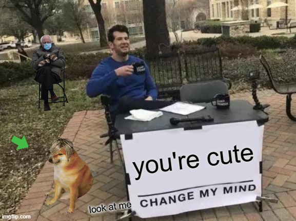 Change My Mind Meme | you're cute; look at me | image tagged in memes,change my mind | made w/ Imgflip meme maker