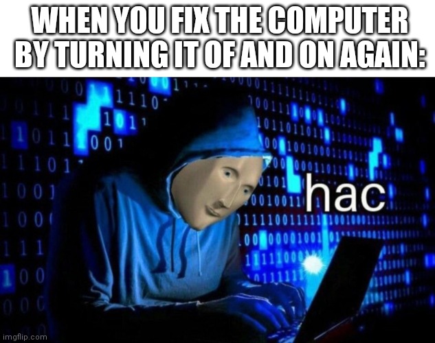 Hacks | WHEN YOU FIX THE COMPUTER BY TURNING IT OF AND ON AGAIN: | image tagged in meme man hac | made w/ Imgflip meme maker
