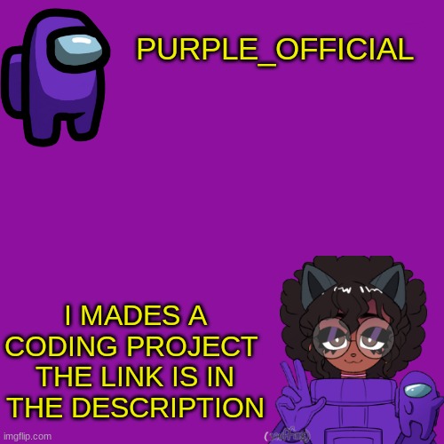 NO NO NO the link is in da comments srry i messed up | PURPLE_OFFICIAL; I MADES A CODING PROJECT 
THE LINK IS IN THE DESCRIPTION | image tagged in purple_official announcement template | made w/ Imgflip meme maker