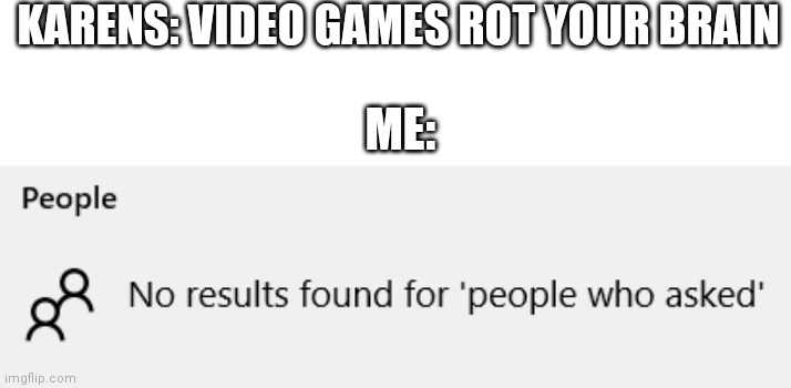 Karens just shut up already | KARENS: VIDEO GAMES ROT YOUR BRAIN; ME: | image tagged in no results found | made w/ Imgflip meme maker