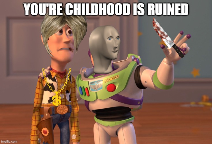 X, X Everywhere | YOU'RE CHILDHOOD IS RUINED | image tagged in memes,x x everywhere | made w/ Imgflip meme maker