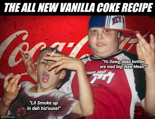 Politics: The All New Vanilla Coke Recipe | THE ALL NEW VANILLA COKE RECIPE; "Yo Dawg, deez bottles are mad big! Naw Mean?"; "Lil Smoke up in dah hiz'ouse!" | image tagged in coke,diet coke,cultural appropriation,gangsta,white people,politics | made w/ Imgflip meme maker