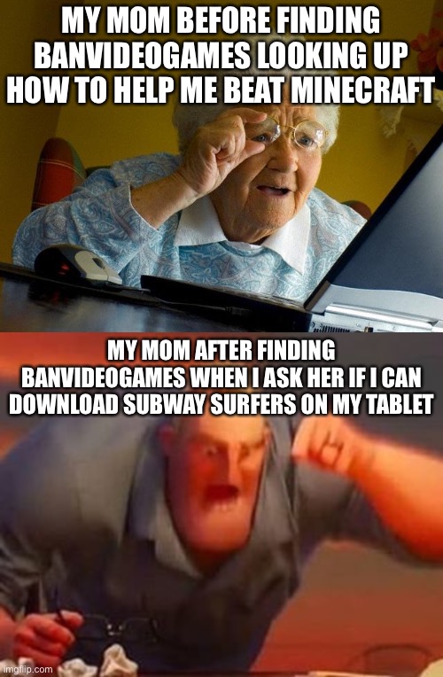 I miss the days before banvideogames | MY MOM BEFORE FINDING BANVIDEOGAMES LOOKING UP HOW TO HELP ME BEAT MINECRAFT; MY MOM AFTER FINDING BANVIDEOGAMES WHEN I ASK HER IF I CAN DOWNLOAD SUBWAY SURFERS ON MY TABLET | image tagged in memes,grandma finds the internet,mr incredible mad | made w/ Imgflip meme maker