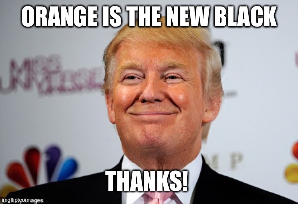 Donald trump approves | ORANGE IS THE NEW BLACK THANKS! | image tagged in donald trump approves | made w/ Imgflip meme maker