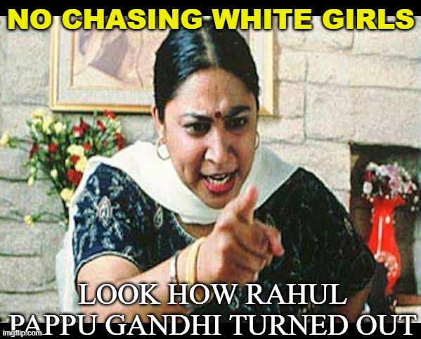 No Chasing White Girls; Look How Rahul Pappu Gandhi Turned Out | NO CHASING WHITE GIRLS; LOOK HOW RAHUL PAPPU GANDHI TURNED OUT | image tagged in angry indian mum | made w/ Imgflip meme maker